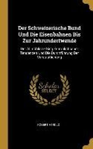 Der Schweizerische Bund Und Die Eisenbahnen Bis Zur Jahrundertwende: Der Allmähliche Sieg Zentralistischer Tendenzen Und Die Durchführung Der Verstaat