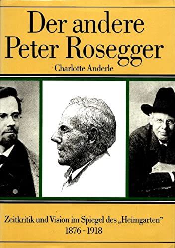 Der Andere Peter Rosegger: Polemik, Zeitkritik Und Vision Im Spiegel Des "Heimgarten 1876-1918