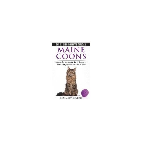 Maine Coon Cats - The Owners Guide From Kitten To Old Age - Buying, Caring For, Grooming, Health, Training, And Understanding Your Maine Coon