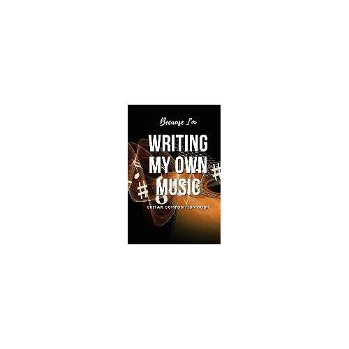 Because I'm Writing My Own Music: Guitar Composition Book