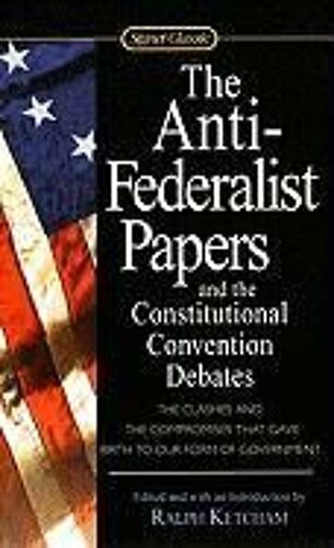 The Anti-Federalist Papers And The Constitutional Convention Debates