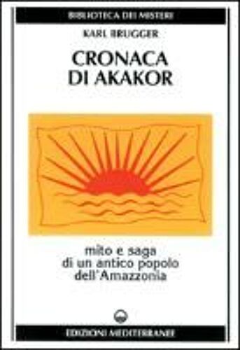 Cronaca Di Akakor. Mito E Saga Di Un Antico Popolo Dell'amazzonia