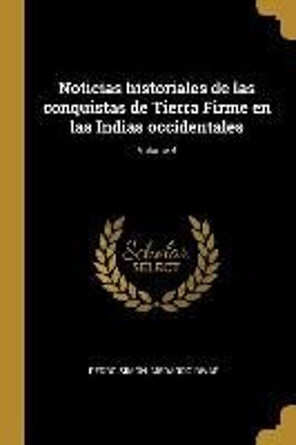Noticias Historiales De Las Conquistas De Tierra Firme En Las Indias Occidentales; Volume 4