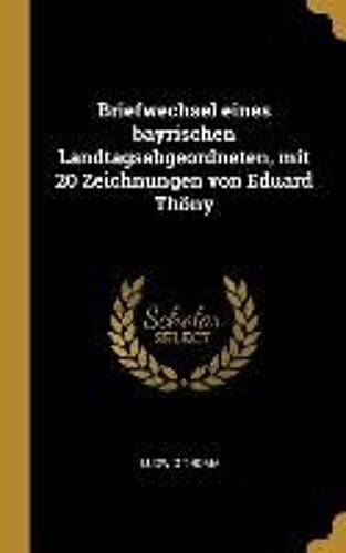 Briefwechsel Eines Bayrischen Landtagsabgeordneten, Mit 20 Zeichnungen Von Eduard Thöny