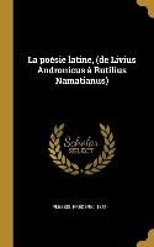 La Poésie Latine, (De Livius Andronicus À Rutilius Namatianus)