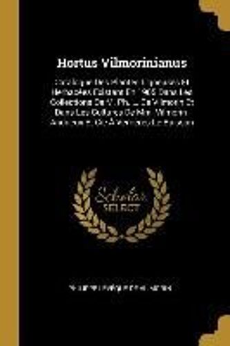 Hortus Vilmorinianus: Catalogue Des Plantes Ligneuses Et Herbacées Existant En 1905 Dans Les Collections De M. Ph. L. De Vilmorin Et Dans Le