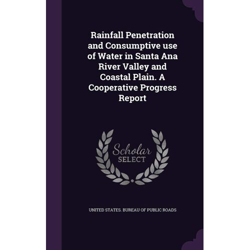 Rainfall Penetration And Consumptive Use Of Water In Santa Ana River Valley And Coastal Plain. A Cooperative Progress Report