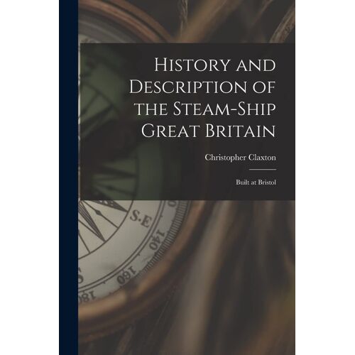 History And Description Of The Steam-Ship Great Britain: Built At Bristol