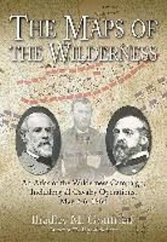 The Maps Of The Wilderness: An Atlas Of The Wilderness Campaign, Including All Cavalry Operations, May 2-6, 1864