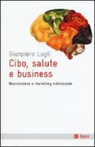 Cibo, Salute E Business. Neuroscienze E Marketing Nutrizionale