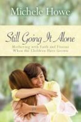 Still Going It Alone: Mothering With Faith And Finesse When The Children Have Grown