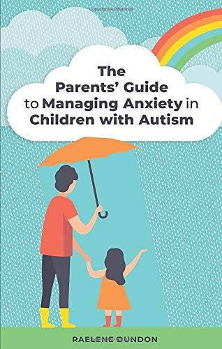 The Parents' Guide To Managing Anxiety In Children With Autism