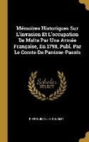 Mémoires Historiques Sur L'invasion Et L'occupation De Malte Par Une Armée Française, En 1798, Publ. Par Le Comte De Panisse-Passis