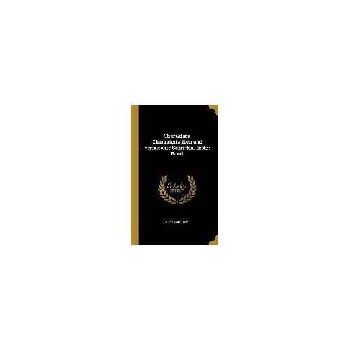 Charaktere, Charakteristiken Und Vermischte Schriften. Erster Band.