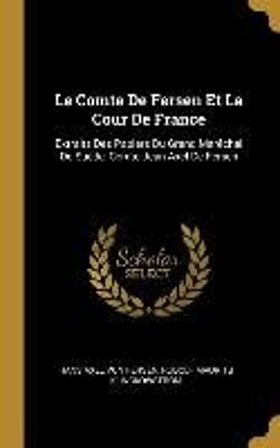 Le Comte De Fersen Et La Cour De France: Extraits Des Papiers Du Grand Maréchal De Suède, Comte Jean Axel De Fersen