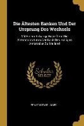Die Ältesten Banken Und Der Ursprung Des Wechsels: Mit Einem Anhange Betreffend Die Ältesten Statuten Der Bank Des Heiligen Ambrosius Zu Mailand