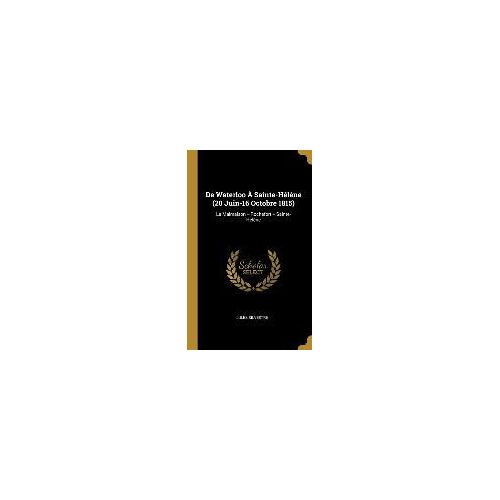 De Waterloo À Sainte-Hélène (20 Juin-16 Octobre 1815): La Malmaison -- Rochefort -- Sainte-Hélène