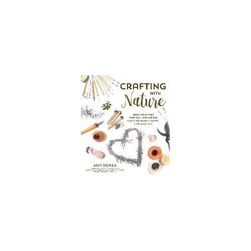 Crafting With Nature: Grow Or Gather Your Own Supplies For Simple Handmade Crafts, Gifts & Recipes