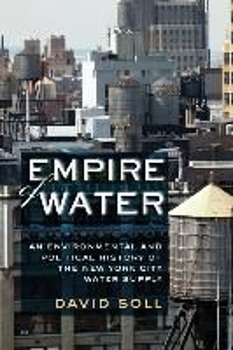 Empire Of Water: An Environmental And Political History Of The New York City Water Supply