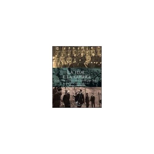 La Fede E La Guerra. Cappellani Militari E Preti Soldati 1915-1919