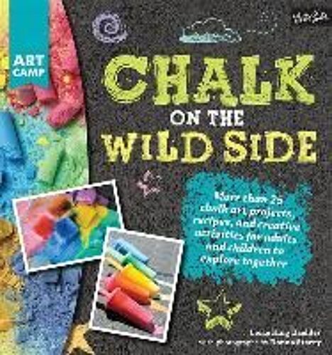 Chalk On The Wild Side: More Than 25 Chalk Art Projects, Recipes, And Creative Activities For Adults And Children To Explore Together
