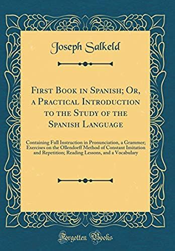 First Book In Spanish; Or, A Practical Introduction To The Study Of The Spanish Language: Containing Full Instruction In Pronunciation, A Grammer; ... Repetition; Reading Lessons, And A Vocabulary
