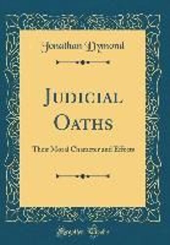 Judicial Oaths: Their Moral Character And Effects (Classic Reprint)