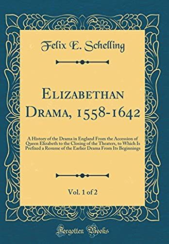 Elizabethan Drama, 1558-1642, Vol. 1 Of 2: A History Of The Drama In England From The Accession Of Queen Elizabeth To The Closing Of The Theaters, To ... Drama From Its Beginnings (Classic Reprint)