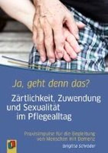 Ja, Geht Denn Das? Zärtlichkeit, Zuwendung Und Sexualität Im Pflegealltag
