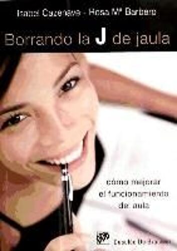 Borrando La J De Jaula : Cómo Mejorar El Funcionamiento Del Aula. La Educación Desde Una Perspectiva Humanista