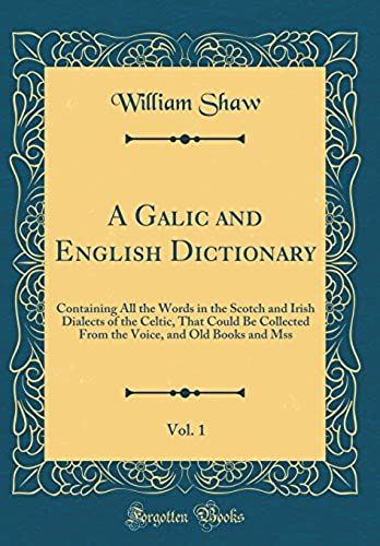 A Galic And English Dictionary, Vol. 1: Containing All The Words In The Scotch And Irish Dialects Of The Celtic, That Could Be Collected From The Voice, And Old Books And Mss (Classic Reprint)