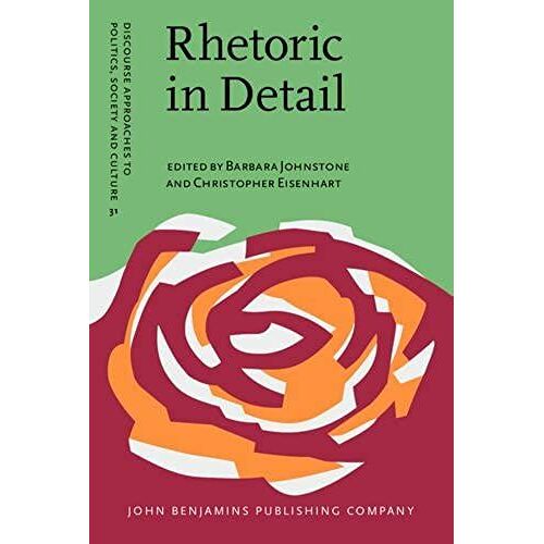Rhetoric In Detail: Discourse Analyses Of Rhetorical Talk And Text (Discourse Approaches To Politics, Society And Culture)