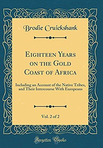 Eighteen Years On The Gold Coast Of Africa, Vol. 2 Of 2: Including An Account Of The Native Tribes, And Their Intercourse With Europeans (Classic Reprint)
