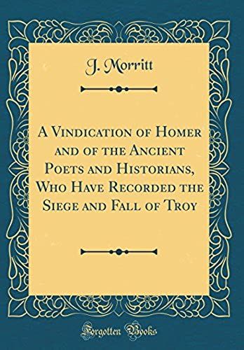 A Vindication Of Homer And Of The Ancient Poets And Historians, Who Have Recorded The Siege And Fall Of Troy (Classic Reprint)