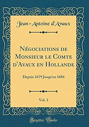 N Gociations De Monsieur Le Comte D'avaux En Hollande, Vol. 3: Depuis 1679 Jusqu'en 1684 (Classic Reprint)