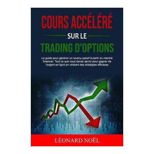 Cours Accéléré Sur Le Trading D'options: Le Guide Pour Générer Un Revenu Passif À Partir Du Marché Financier. Tout Ce Que Vous Devez Savoir Pour Gagner De L'argent En Ligne