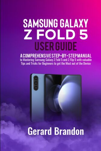 Samsung Galaxy Z Fold 5 User Guide: A Comprehensive Step-By-Step Manual To Mastering Samsung Galaxy Z Fold 5 And Z Flip 5 With Valuable Tips And Tricks For Beginners To Get The Most Out Of The Device