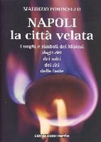 Napoli, La Città Velata. Luoghi E Simboli Dei Misteri, Degli Dei, Dei Miti, Dei Riti, Delle Feste