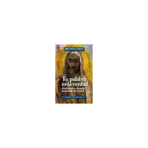 Tu Palabra Es La Verdad : Meditaciones Y Homilías Dominicales, Ciclo B