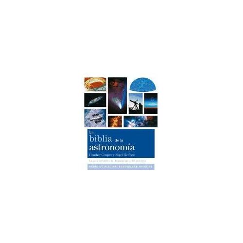 La Biblia De La Astronomía : La Guía Definitiva Del Firmamento Y Del Universo
