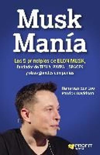Musk Manía : Los 5 Principios De Elon Musk, Fundador De Tesla, Paypal, Spacex Y Otras Grandes Compañías
