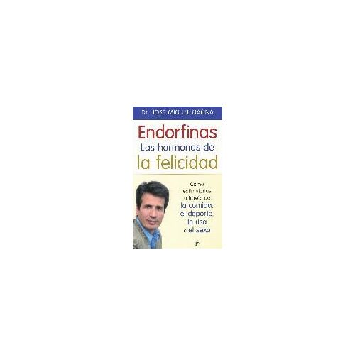 Endorfinas : La Hormona De La Felicidad : Cómo Estimularlas A Través De La Comida, El Deporte, La Risa O El Sexo