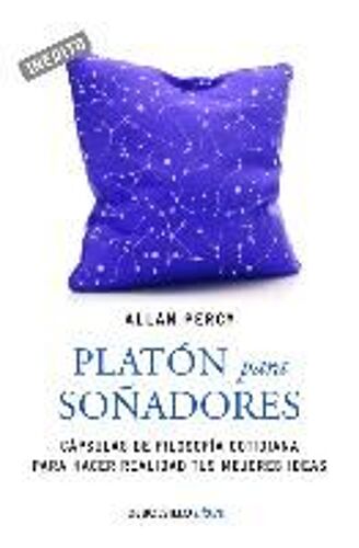 Platón Para Soñadores : Genios Para La Vida Cotidiana : Cápsulas De Filosofía Cotidiana Para Hacer Realidad Tus Mejores Ideas