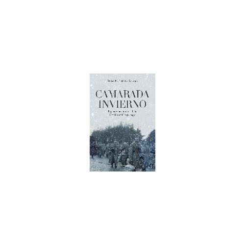 Camarada Invierno : Experiencia Y Memoria De La División Azul, 1941-1945