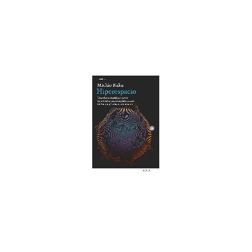 Hiperespacio : Una Odisea Científica A Través De Universos Paralelos, Distorsiones Del Tiempo Y La Décima Dimensión