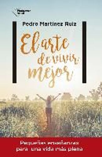 El Arte De Vivir Mejor : Pequeñas Enseñanzas Para Una Vida Más Plena