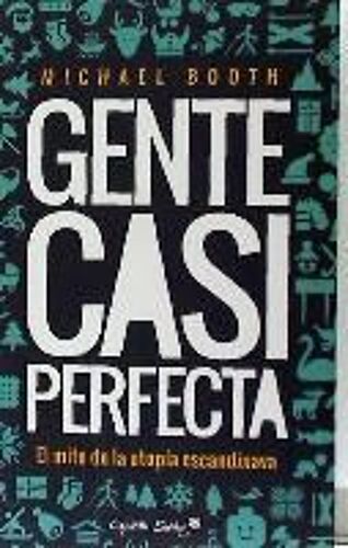 Gente Casi Perfecta. Detrás Del Mito De La Utopía Escandinava