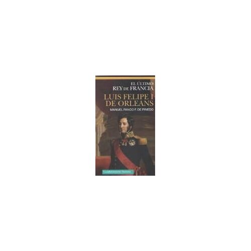 Luis Felipe I De Orleans : El Último Rey De Francia