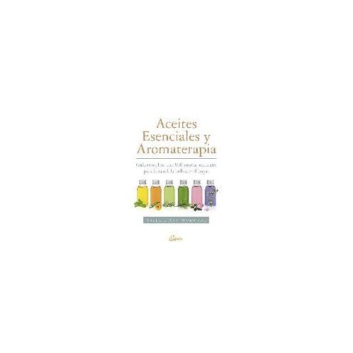 Aceites Esenciales Y Aromaterapia : Guía Completa Con 800 Recetas Naturales Para La Salud, La Belleza Y El Hogar