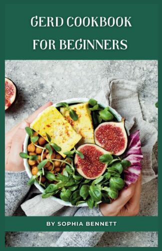 Gerd Cookbook For Beginners: Easy And Delicious Recipes To Soothe Your Acid Reflux